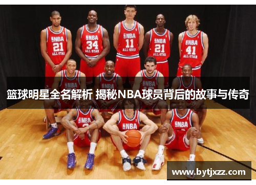 篮球明星全名解析 揭秘NBA球员背后的故事与传奇